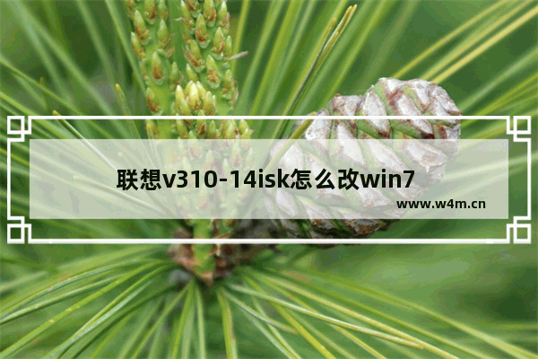 联想v310-14isk怎么改win7 如何将联想V310升级为Windows7