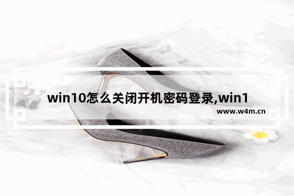 win10怎么关闭开机密码登录,win10怎么关闭开机密码-