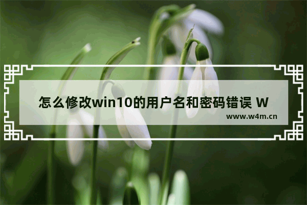 怎么修改win10的用户名和密码错误 Win10修改用户名和密码的方法