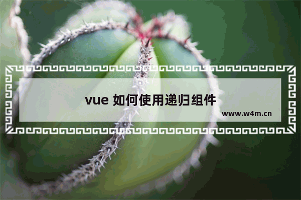 vue 如何使用递归组件