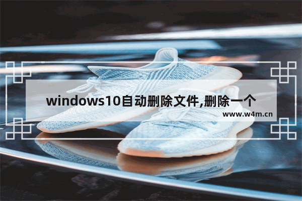 windows10自动删除文件,删除一个文件安装win11