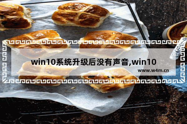 win10系统升级后没有声音,win10系统升级没有声音