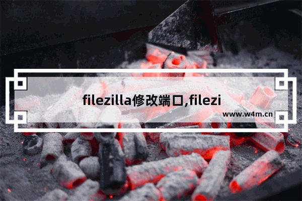 filezilla修改端口,filezilla端口号