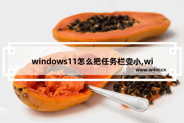 windows11怎么把任务栏变小,win10任务栏怎么调成深色