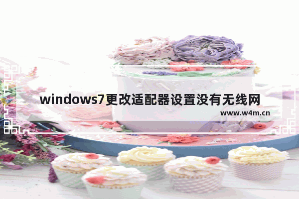 windows7更改适配器设置没有无线网络,win7电脑适配器设置中没有无线连接