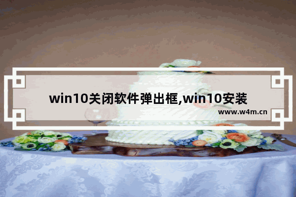 win10关闭软件弹出框,win10安装程序跳出对话框