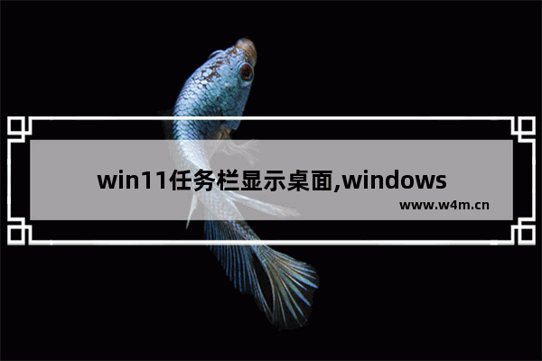 win11任务栏显示桌面,windows11怎么返回桌面