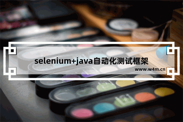 selenium+java自动化测试框架,selenium自动化测试pdf