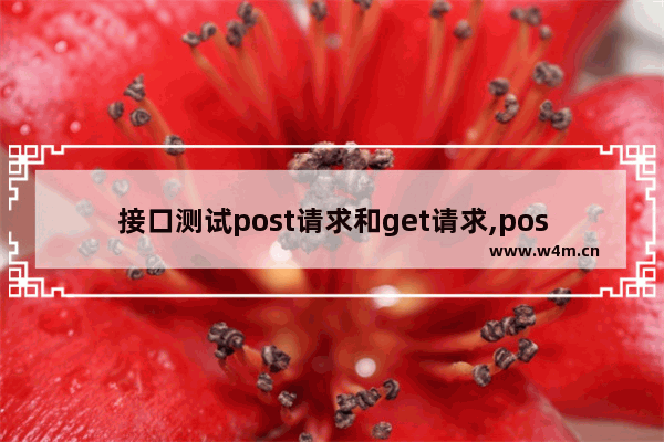 接口测试post请求和get请求,post api接口