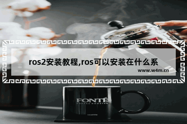 ros2安装教程,ros可以安装在什么系统