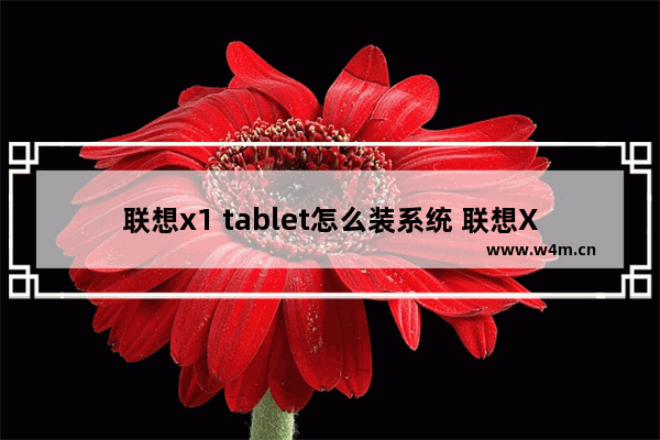 联想x1 tablet怎么装系统 联想X1 Tablet系统安装教程