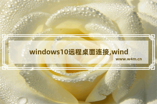 windows10远程桌面连接,window10桌面远程怎么打开