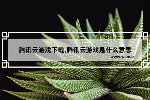 腾讯云游戏下载,腾讯云游戏是什么意思