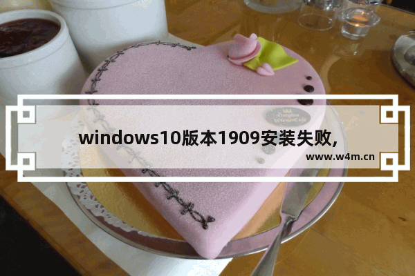 windows10版本1909安装失败,windows10 1909安装失败