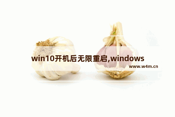 win10开机后无限重启,windows10无限重启,无法开机