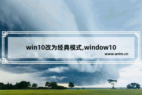 win10改为经典模式,window10怎么改成经典模式