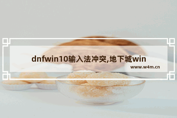 dnfwin10输入法冲突,地下城win10输入法问题