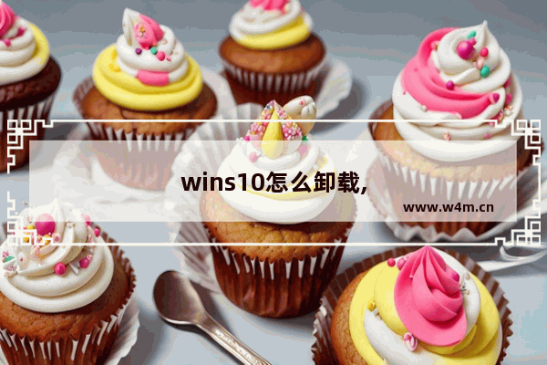 wins10怎么卸载,