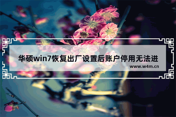 华硕win7恢复出厂设置后账户停用无法进入安全模式,华硕win7恢复出厂设置步骤