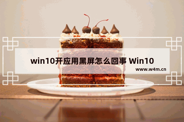 win10开应用黑屏怎么回事 Win10应用程序打开后变黑屏？