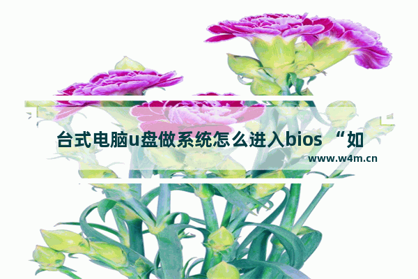 台式电脑u盘做系统怎么进入bios “如何在台式电脑中使用U盘进入BIOS？”