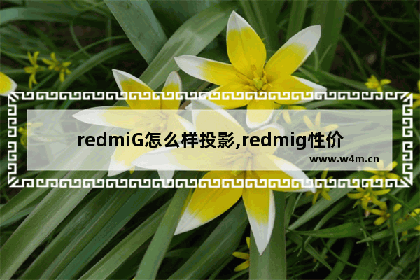 redmiG怎么样投影,redmig性价比