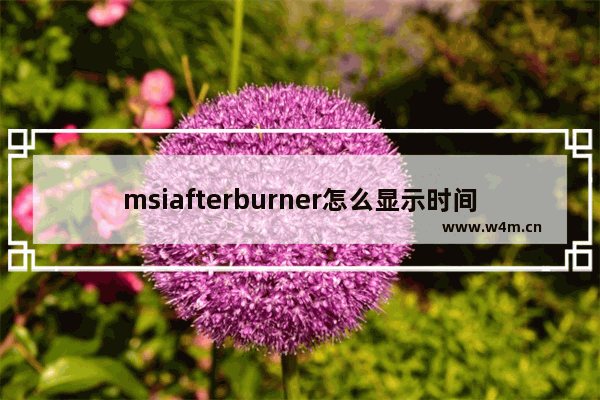 msiafterburner怎么显示时间 如何在MSI Afterburner中显示时间