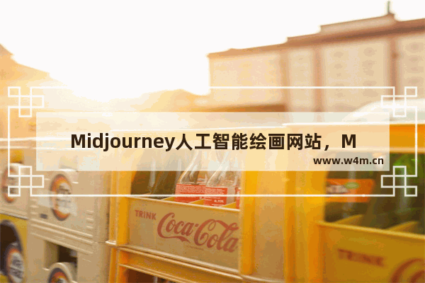 Midjourney人工智能绘画网站，Midjourney自动作图生成器，网址是多少？