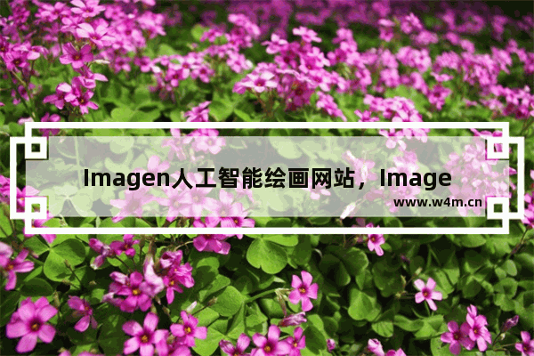 Imagen人工智能绘画网站，Imagen自动作图生成器，网址是多少？