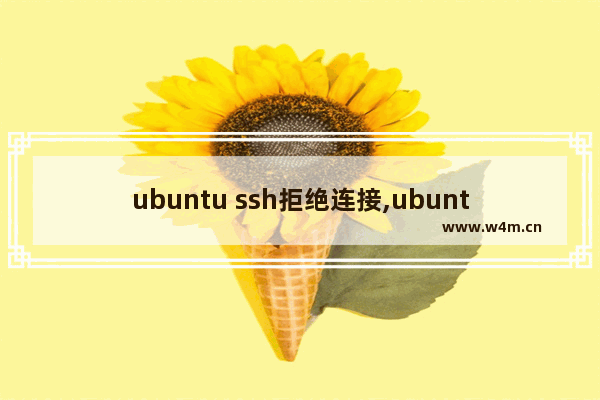 ubuntu ssh拒绝连接,ubuntu安装ssh服务失败