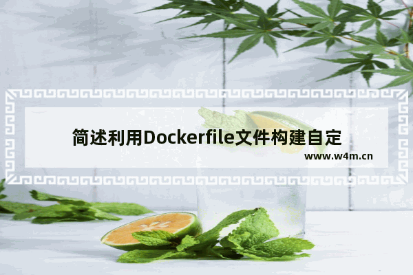 简述利用Dockerfile文件构建自定义镜像的过程,如何生成docker镜像