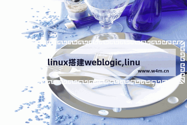 linux搭建weblogic,linux用weblogic部署web项目