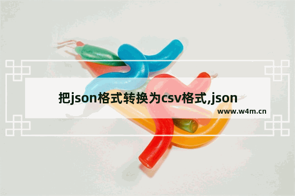 把json格式转换为csv格式,json格式和csv