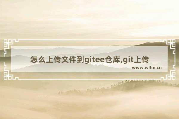 怎么上传文件到gitee仓库,git上传文件到仓库