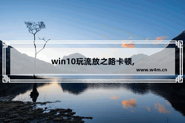 win10玩流放之路卡顿,