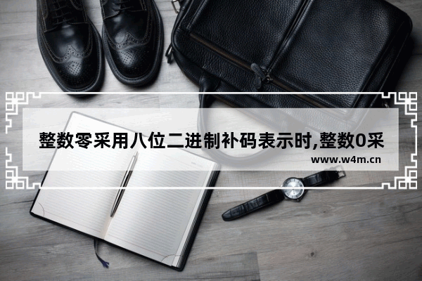 整数零采用八位二进制补码表示时,整数0采用8位二进制补码表示时,只有一种表示形式