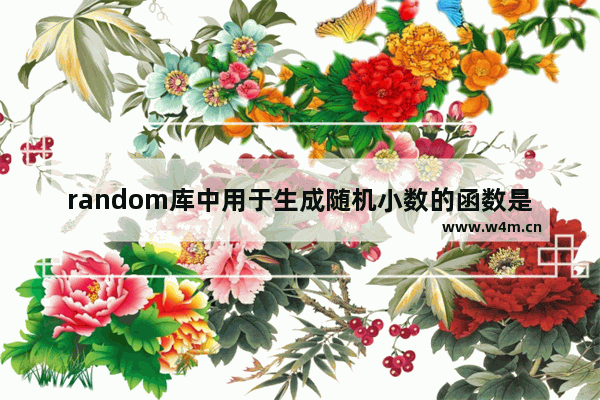 random库中用于生成随机小数的函数是,random库中用于生成随机整数的函数是