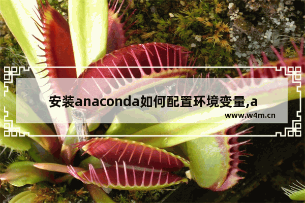 安装anaconda如何配置环境变量,anaconda安装后环境配置