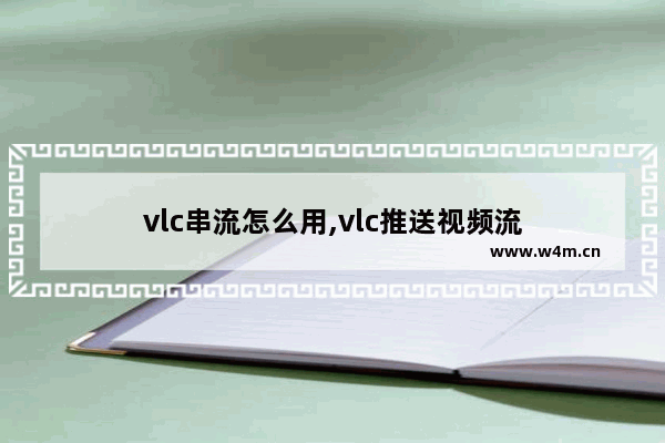 vlc串流怎么用,vlc推送视频流