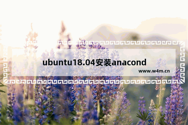 ubuntu18.04安装anaconda3,ubuntu20.04安装anaconda3