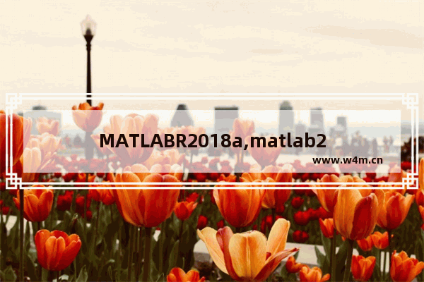 MATLABR2018a,matlab2018a使用方法