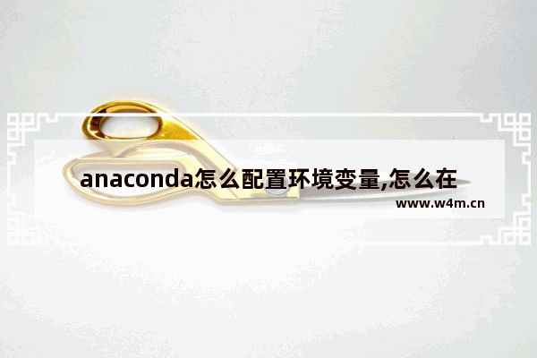 anaconda怎么配置环境变量,怎么在anaconda添加环境