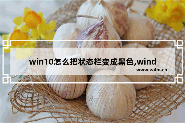 win10怎么把状态栏变成黑色,windows10底部状态栏的颜色