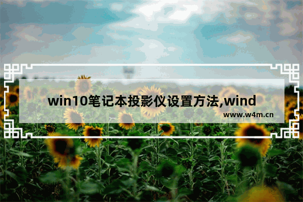 win10笔记本投影仪设置方法,windows10投影仪设置