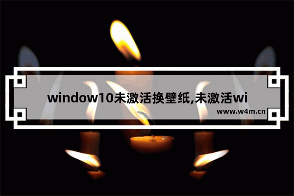 window10未激活换壁纸,未激活windows怎么更换壁纸