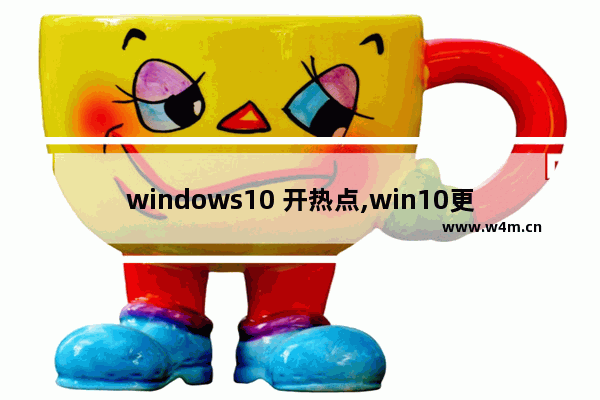 windows10 开热点,win10更新后热点资讯