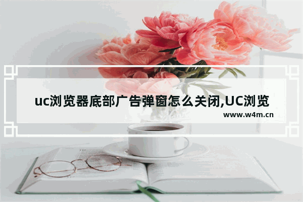 uc浏览器底部广告弹窗怎么关闭,UC浏览器关闭广告