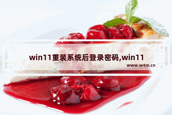 win11重装系统后登录密码,win11开机密码忘了