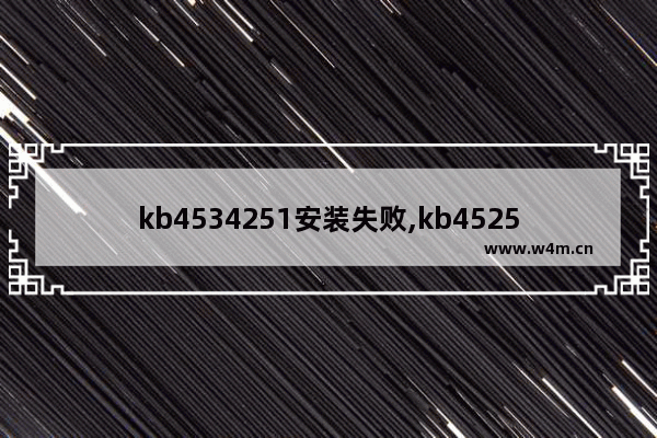 kb4534251安装失败,kb4525235安装失败