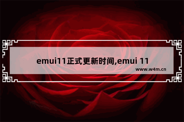 emui11正式更新时间,emui 11更新时间